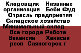 Кладовщик › Название организации ­ Беби Фуд › Отрасль предприятия ­ Складское хозяйство › Минимальный оклад ­ 1 - Все города Работа » Вакансии   . Хакасия респ.,Саяногорск г.